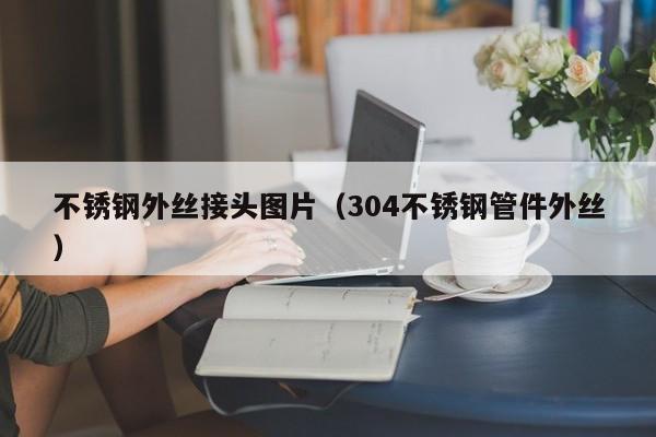 不銹鋼外絲接頭圖片（304不銹鋼管件外絲）