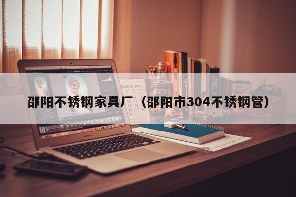 邵陽不銹鋼家具廠（邵陽市304不銹鋼管）