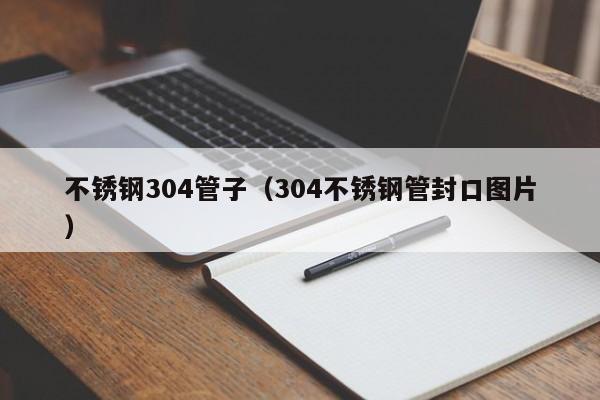不銹鋼304管子（304不銹鋼管封口圖片）
