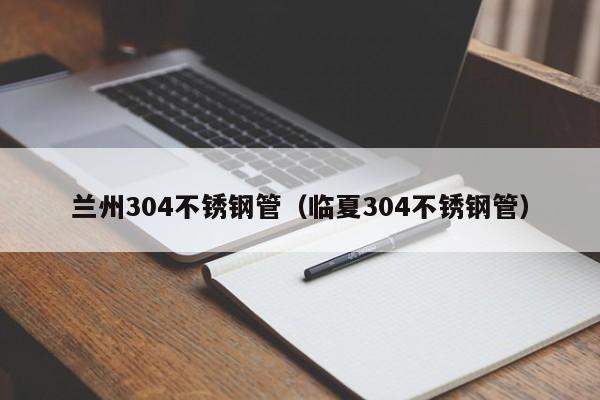 蘭州304不銹鋼管（臨夏304不銹鋼管）