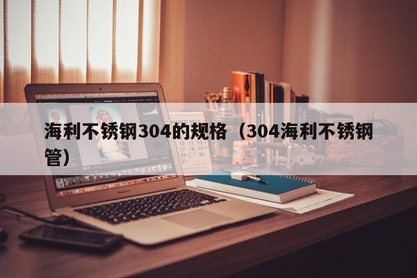 海利不銹鋼304的規(guī)格（304海利不銹鋼管）