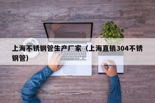 上海不銹鋼管生產(chǎn)廠家（上海直銷(xiāo)304不銹鋼管）