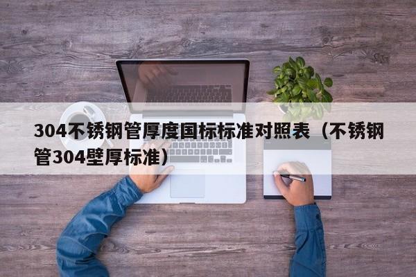 304不銹鋼管厚度國(guó)標(biāo)標(biāo)準(zhǔn)對(duì)照表（不銹鋼管304壁厚標(biāo)準(zhǔn)）