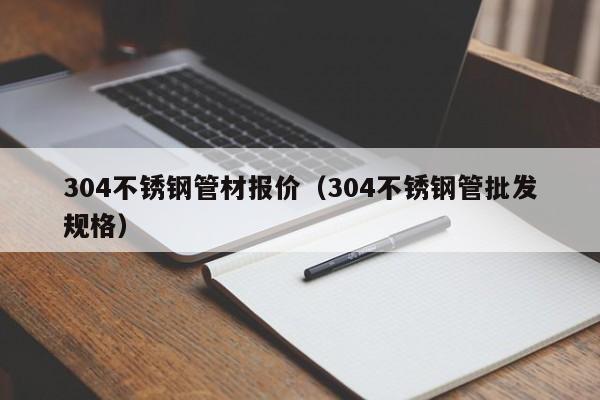 304不銹鋼管材報(bào)價(jià)（304不銹鋼管批發(fā)規(guī)格）