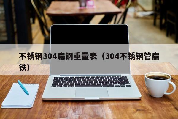 不銹鋼304扁鋼重量表（304不銹鋼管扁鐵）