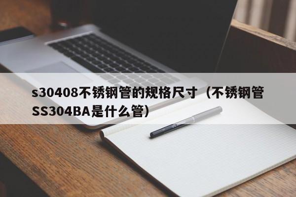 s30408不銹鋼管的規(guī)格尺寸（不銹鋼管SS304BA是什么管）