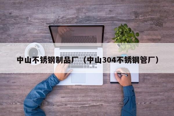 中山不銹鋼制品廠（中山304不銹鋼管廠）