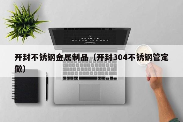 開封不銹鋼金屬制品（開封304不銹鋼管定做）