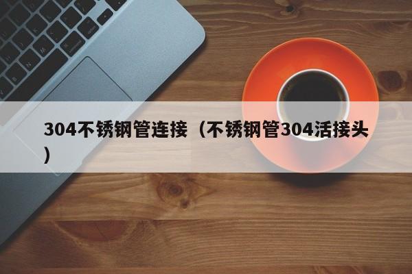 304不銹鋼管連接（不銹鋼管304活接頭）