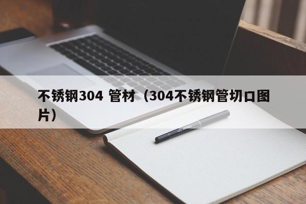 不銹鋼304 管材（304不銹鋼管切口圖片）