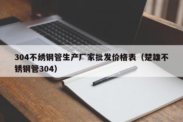 304不繡鋼管生產(chǎn)廠家批發(fā)價(jià)格表（楚雄不銹鋼管304）