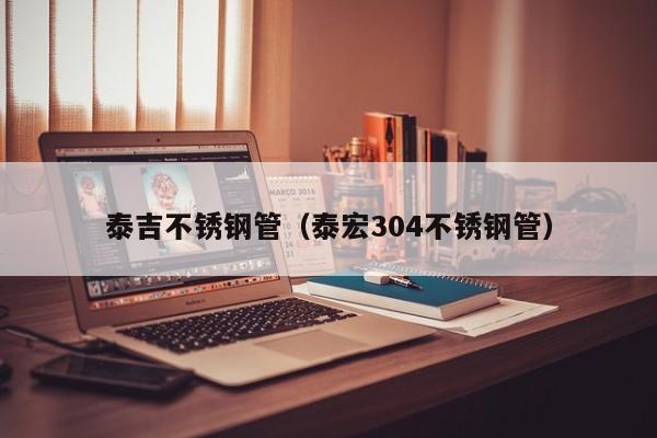 泰吉不銹鋼管（泰宏304不銹鋼管）