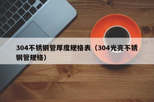 304不銹鋼管厚度規(guī)格表（304光亮不銹鋼管規(guī)格）