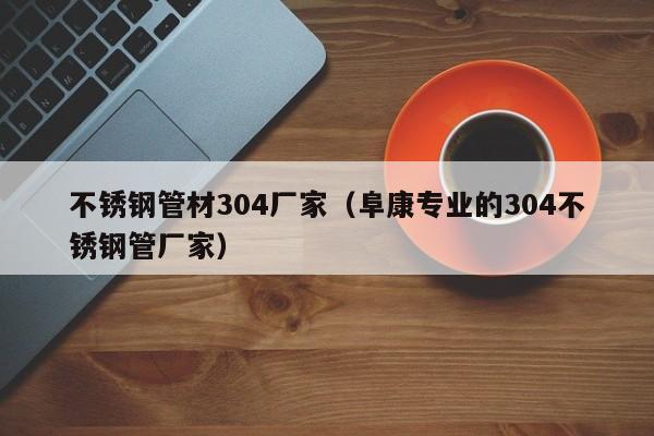 不銹鋼管材304廠家（阜康專業(yè)的304不銹鋼管廠家）
