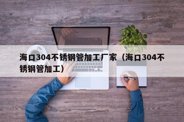 ?？?04不銹鋼管加工廠家（?？?04不銹鋼管加工）