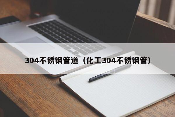 304不銹鋼管道（化工304不銹鋼管）