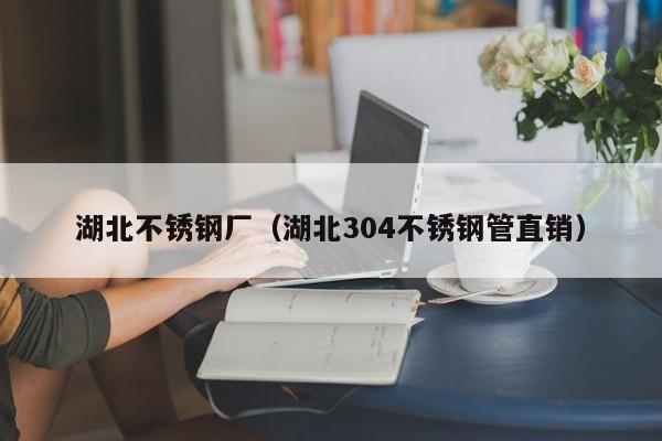 湖北不銹鋼廠（湖北304不銹鋼管直銷）