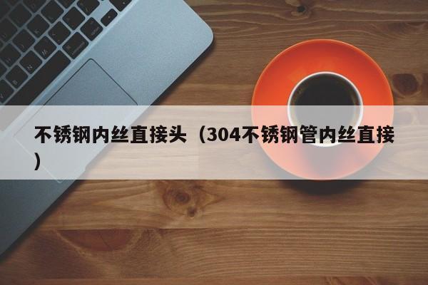 不銹鋼內(nèi)絲直接頭（304不銹鋼管內(nèi)絲直接）