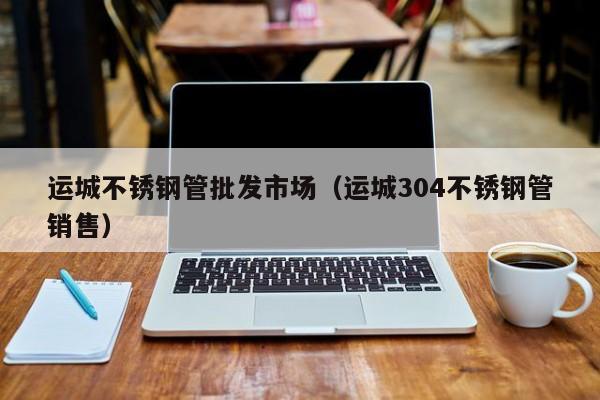 運城不銹鋼管批發(fā)市場（運城304不銹鋼管銷售）