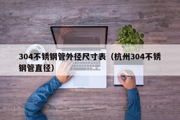 304不銹鋼管外徑尺寸表（杭州304不銹鋼管直徑）