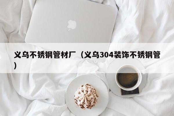 義烏不銹鋼管材廠（義烏304裝飾不銹鋼管）