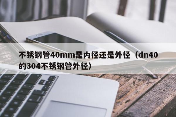 不銹鋼管40mm是內(nèi)徑還是外徑（dn40的304不銹鋼管外徑）