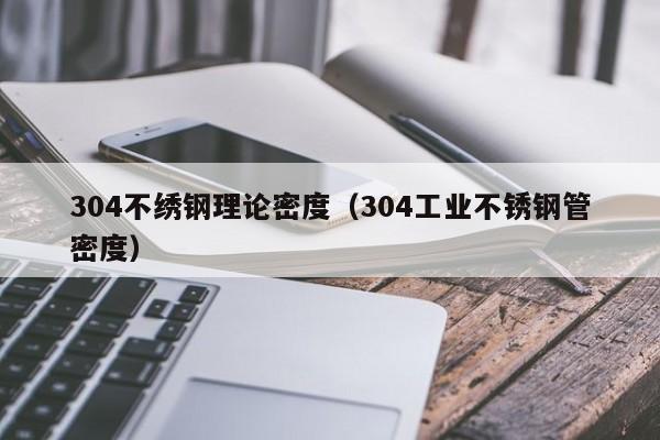 304不繡鋼理論密度（304工業(yè)不銹鋼管密度）