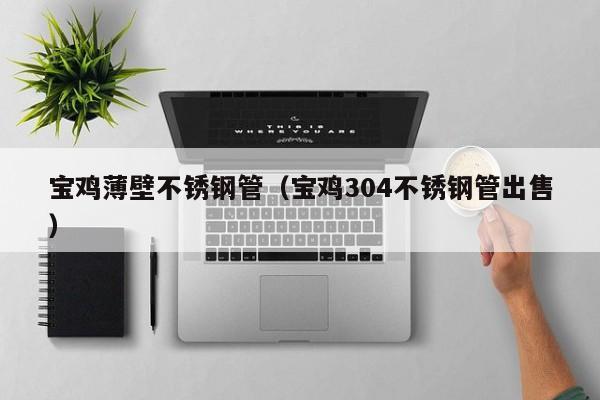 寶雞薄壁不銹鋼管（寶雞304不銹鋼管出售）