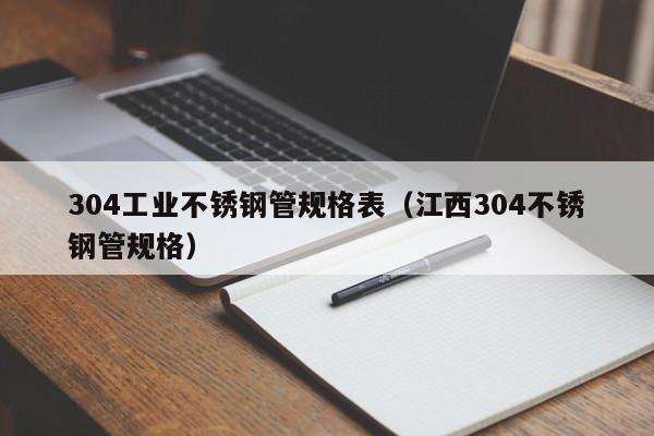 304工業(yè)不銹鋼管規(guī)格表（江西304不銹鋼管規(guī)格）
