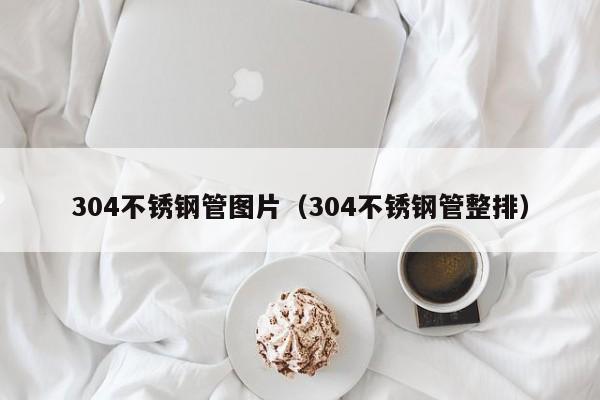 304不銹鋼管圖片（304不銹鋼管整排）