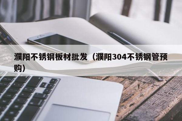 濮陽不銹鋼板材批發(fā)（濮陽304不銹鋼管預購）