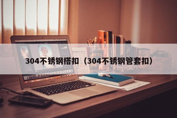 304不銹鋼搭扣（304不銹鋼管套扣）