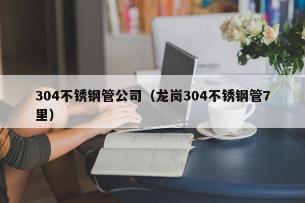 304不銹鋼管公司（龍崗304不銹鋼管7里）