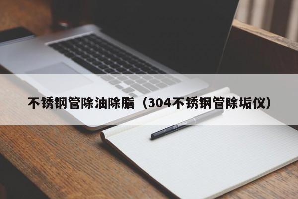 不銹鋼管除油除脂（304不銹鋼管除垢儀）