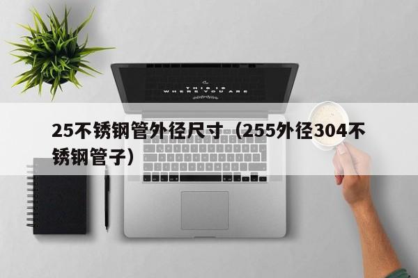 25不銹鋼管外徑尺寸（255外徑304不銹鋼管子）